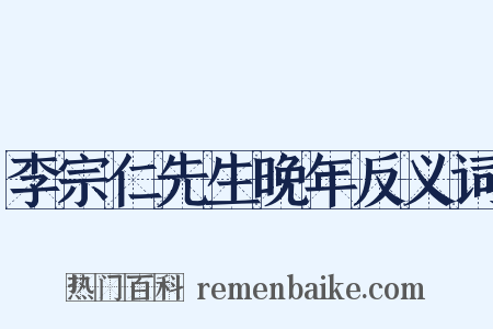 李宗仁先生晚年反义词是什么意思的图片